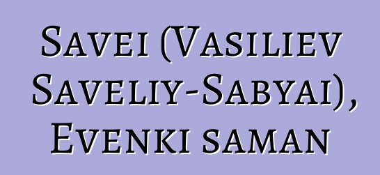 Savei (Vasiliev Saveliy-Sabyai), Evenki şaman