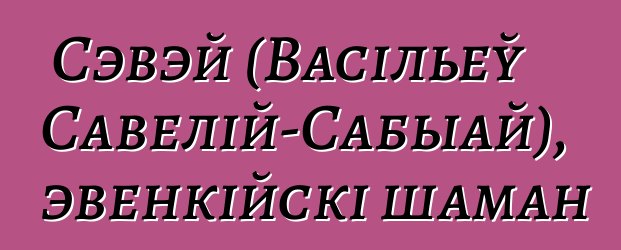 Сэвэй (Васільеў Савелій-Сабыай), эвенкійскі шаман