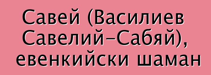 Савей (Василиев Савелий-Сабяй), евенкийски шаман