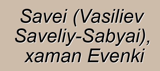 Savei (Vasiliev Saveliy-Sabyai), xaman Evenki