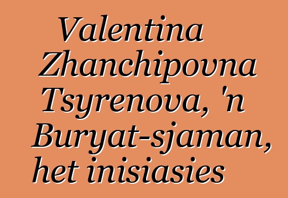 Valentina Zhanchipovna Tsyrenova, 'n Buryat-sjaman, het inisiasies