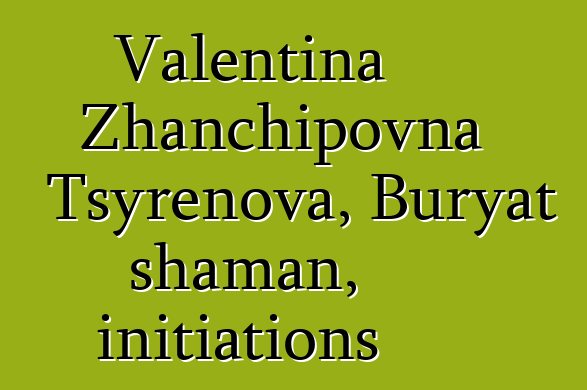 Valentina Zhanchipovna Tsyrenova, Buryat shaman, initiations