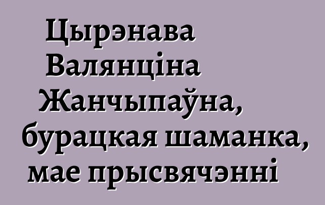 Цырэнава Валянціна Жанчыпаўна, бурацкая шаманка, мае прысвячэнні