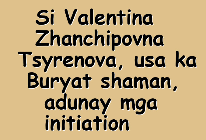 Si Valentina Zhanchipovna Tsyrenova, usa ka Buryat shaman, adunay mga initiation