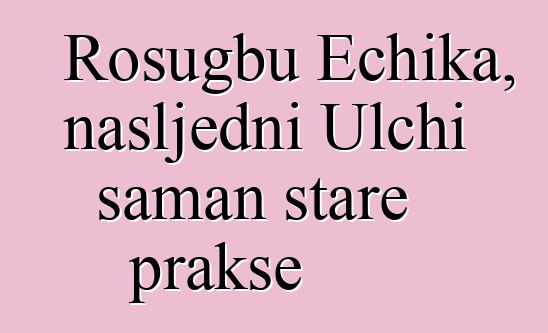 Rosugbu Echika, nasljedni Ulchi šaman stare prakse