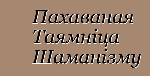 Пахаваная Таямніца Шаманізму