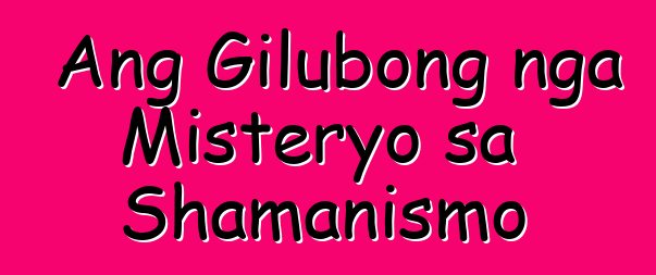 Ang Gilubong nga Misteryo sa Shamanismo