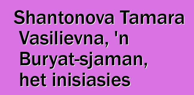 Shantonova Tamara Vasilievna, 'n Buryat-sjaman, het inisiasies