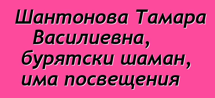 Шантонова Тамара Василиевна, бурятски шаман, има посвещения