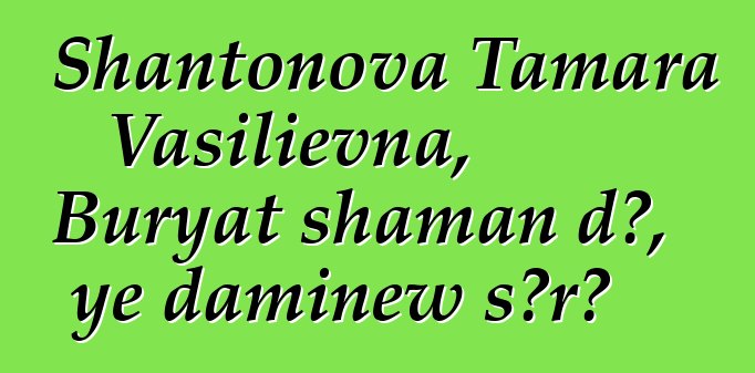 Shantonova Tamara Vasilievna, Buryat shaman dɔ, ye daminɛw sɔrɔ