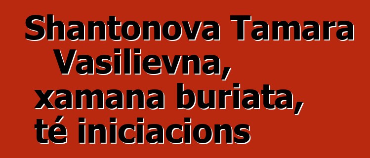 Shantonova Tamara Vasilievna, xamana buriata, té iniciacions