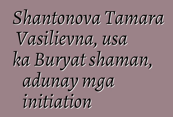 Shantonova Tamara Vasilievna, usa ka Buryat shaman, adunay mga initiation