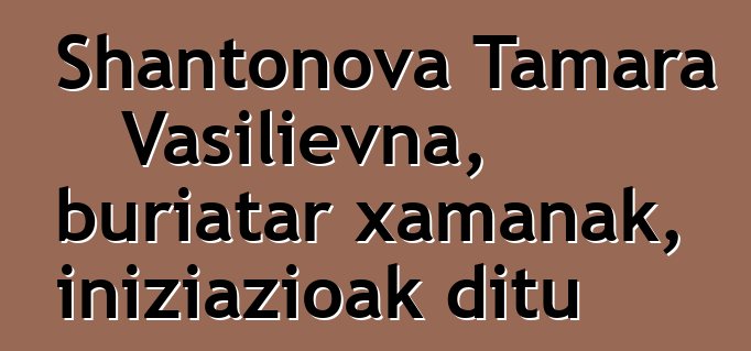 Shantonova Tamara Vasilievna, buriatar xamanak, iniziazioak ditu