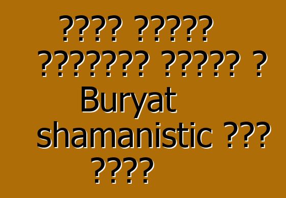 ቡይኖቭ ቭላድሚር ቡዝሂጌቪች፣ ሽማግሌ፣ የ Buryat shamanistic ወጎች ባለሙያ