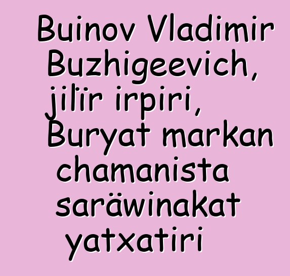 Buinov Vladimir Buzhigeevich, jilïr irpiri, Buryat markan chamanista saräwinakat yatxatiri