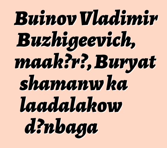 Buinov Vladimir Buzhigeevich, maakɔrɔ, Buryat shamanw ka laadalakow dɔnbaga