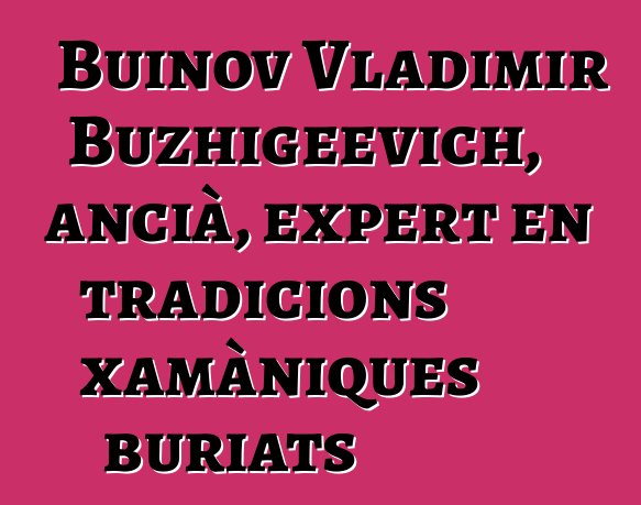 Buinov Vladimir Buzhigeevich, ancià, expert en tradicions xamàniques buriats