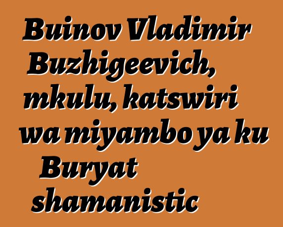 Buinov Vladimir Buzhigeevich, mkulu, katswiri wa miyambo ya ku Buryat shamanistic