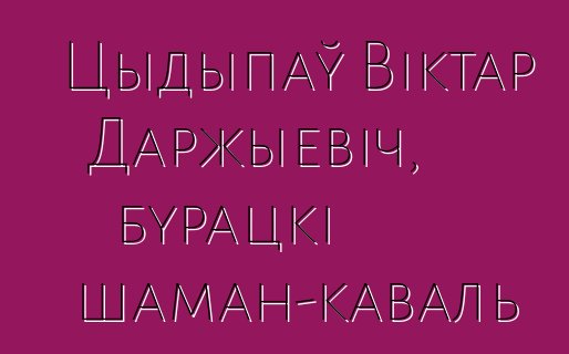 Цыдыпаў Віктар Даржыевіч, бурацкі шаман-каваль