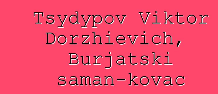 Tsydypov Viktor Dorzhievich, Burjatski šaman-kovač