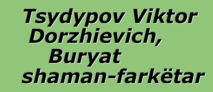 Tsydypov Viktor Dorzhievich, Buryat shaman-farkëtar