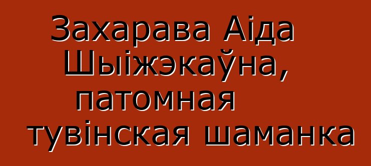 Захарава Аіда Шыіжэкаўна, патомная тувінская шаманка