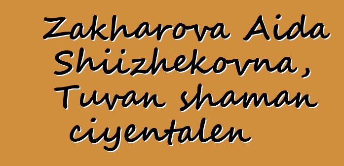 Zakharova Aida Shiizhekovna, Tuvan shaman ciyɛntalen