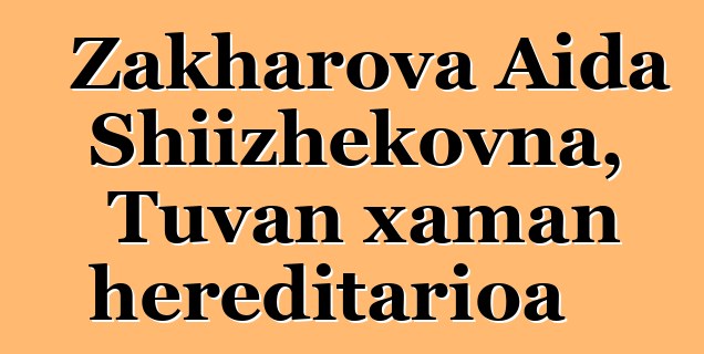 Zakharova Aida Shiizhekovna, Tuvan xaman hereditarioa