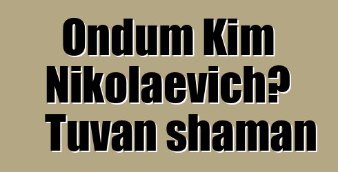 Ondum Kim Nikolaevich، Tuvan shaman