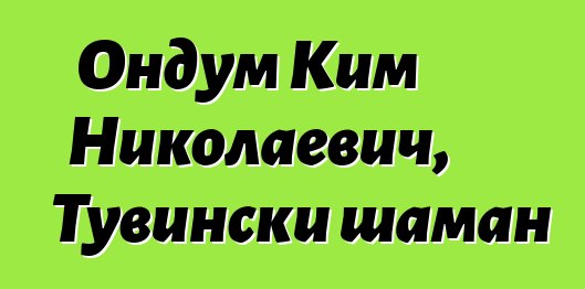 Ондум Ким Николаевич, Тувински шаман