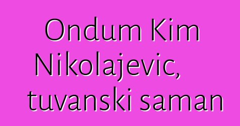 Ondum Kim Nikolajevič, tuvanski šaman