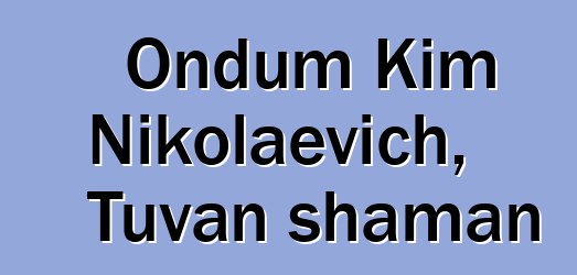 Ondum Kim Nikolaevich, Tuvan shaman