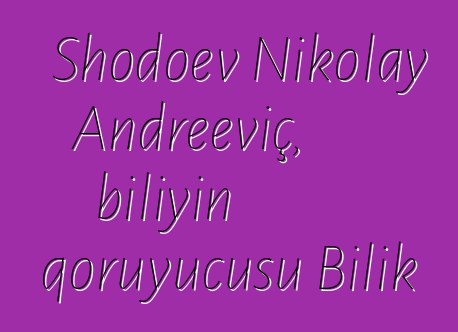 Shodoev Nikolay Andreeviç, biliyin qoruyucusu Bilik