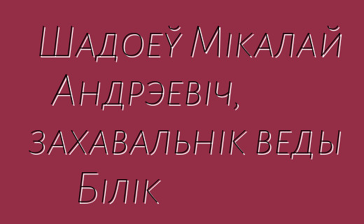 Шадоеў Мікалай Андрэевіч, захавальнік веды Білік