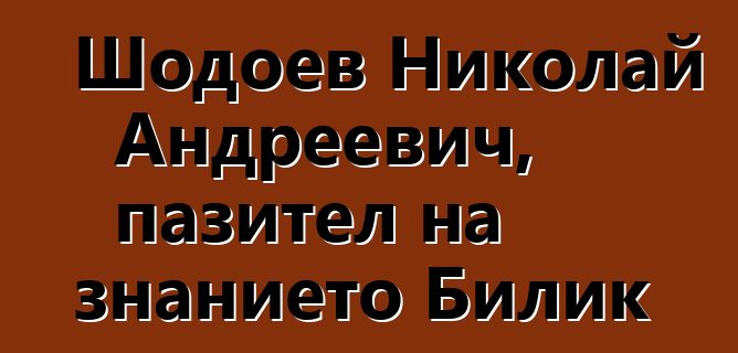 Шодоев Николай Андреевич, пазител на знанието Билик