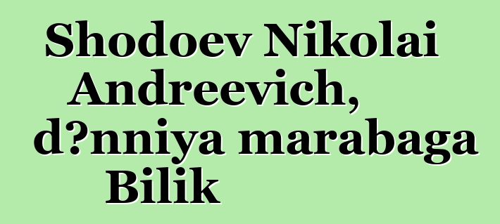 Shodoev Nikolai Andreevich, dɔnniya marabaga Bilik