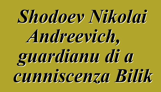 Shodoev Nikolai Andreevich, guardianu di a cunniscenza Bilik