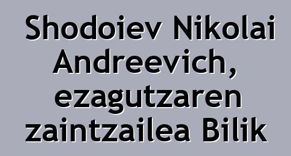 Shodoiev Nikolai Andreevich, ezagutzaren zaintzailea Bilik