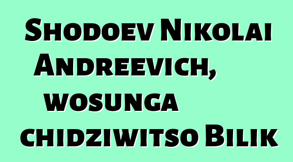 Shodoev Nikolai Andreevich, wosunga chidziwitso Bilik