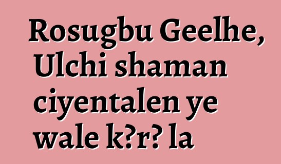 Rosugbu Geelhe, Ulchi shaman ciyɛntalen ye wale kɔrɔ la