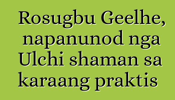 Rosugbu Geelhe, napanunod nga Ulchi shaman sa karaang praktis