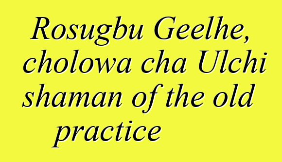 Rosugbu Geelhe, cholowa cha Ulchi shaman of the old practice