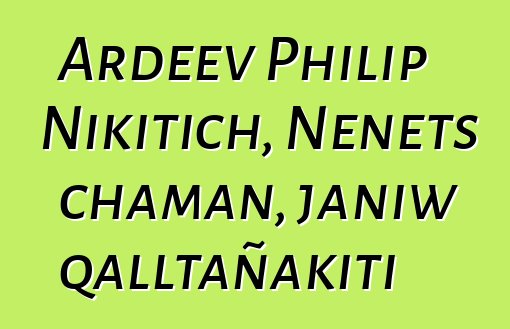 Ardeev Philip Nikitich, Nenets chaman, janiw qalltañakiti