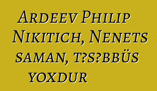 Ardeev Philip Nikitich, Nenets şaman, təşəbbüs yoxdur