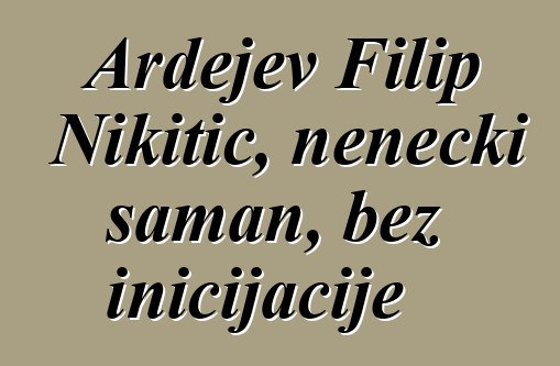 Ardejev Filip Nikitič, nenecki šaman, bez inicijacije