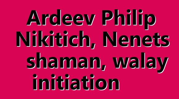 Ardeev Philip Nikitich, Nenets shaman, walay initiation