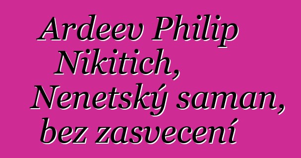 Ardeev Philip Nikitich, Nenetský šaman, bez zasvěcení