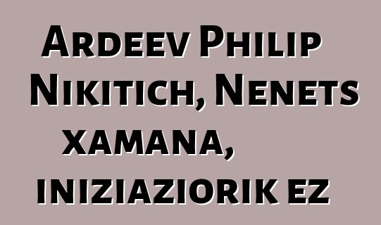 Ardeev Philip Nikitich, Nenets xamana, iniziaziorik ez