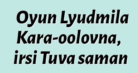 Oyun Lyudmila Kara-oolovna, irsi Tuva şaman