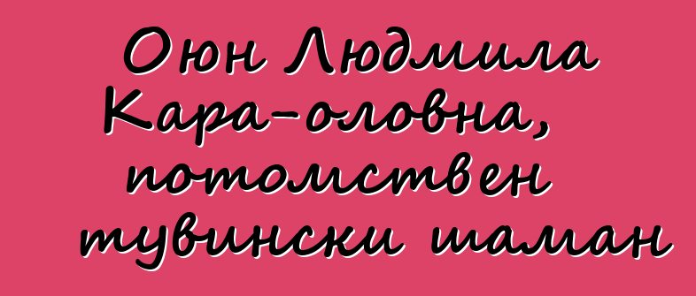 Оюн Людмила Кара-оловна, потомствен тувински шаман